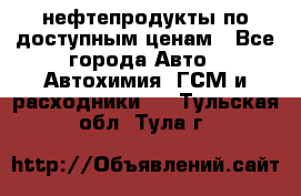 нефтепродукты по доступным ценам - Все города Авто » Автохимия, ГСМ и расходники   . Тульская обл.,Тула г.